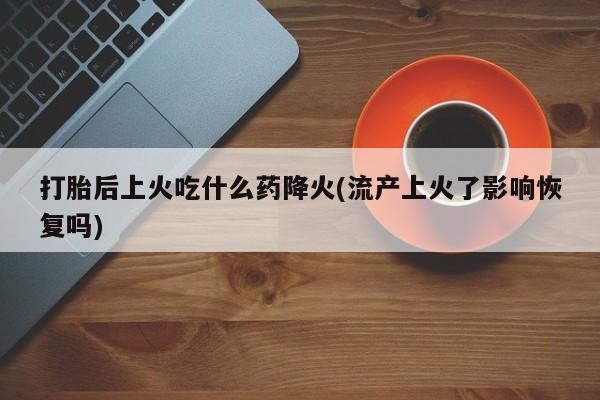 售米非司酮片 包邮打胎后上火吃什么药降火(流产上火了影响恢复吗)