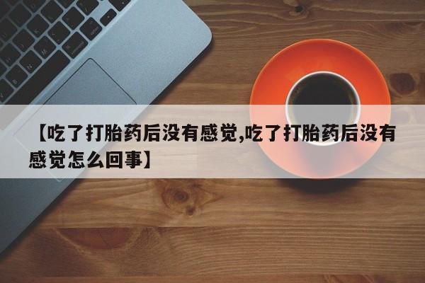 售米非司酮片 包邮【吃了打胎药后没有感觉,吃了打胎药后没有感觉怎么回事】