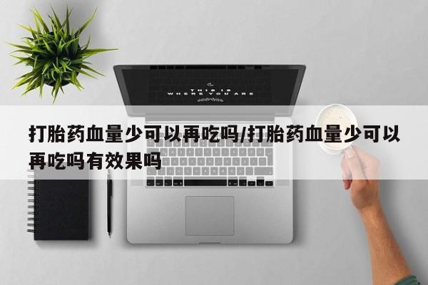 售米非司酮片 包邮打胎药血量少可以再吃吗/打胎药血量少可以再吃吗有效果吗