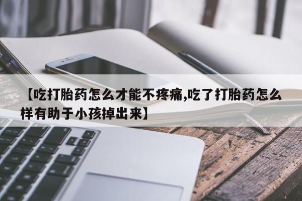 售米非司酮片 包邮【吃打胎药怎么才能不疼痛,吃了打胎药怎么样有助于小孩掉出来】
