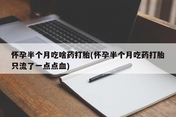 售米非司酮片 包邮怀孕半个月吃啥药打胎(怀孕半个月吃药打胎只流了一点点血)