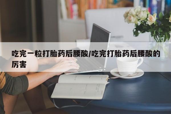 售米非司酮片 包邮吃完一粒打胎药后腰酸/吃完打胎药后腰酸的厉害