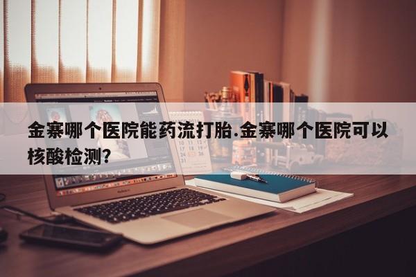 售米非司酮片 包邮金寨哪个医院能药流打胎.金寨哪个医院可以核酸检测？