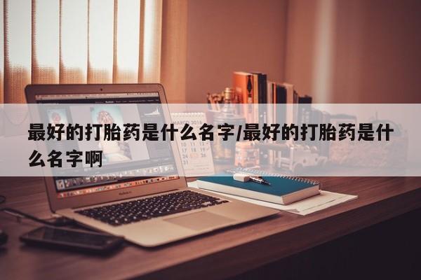 售米非司酮片 包邮最好的打胎药是什么名字/最好的打胎药是什么名字啊