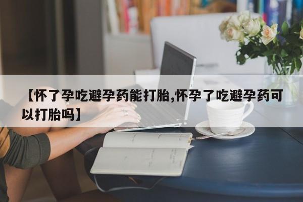 售米非司酮片 包邮【怀了孕吃避孕药能打胎,怀孕了吃避孕药可以打胎吗】