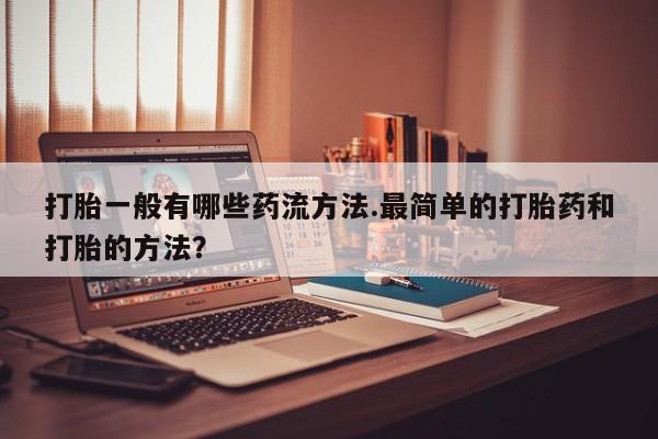 售米非司酮片 包邮打胎一般有哪些药流方法.最简单的打胎药和打胎的方法？