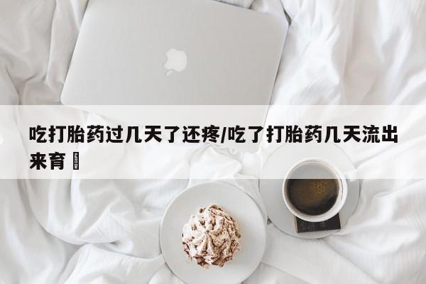 售米非司酮片 包邮吃打胎药过几天了还疼/吃了打胎药几天流出来育蘘
