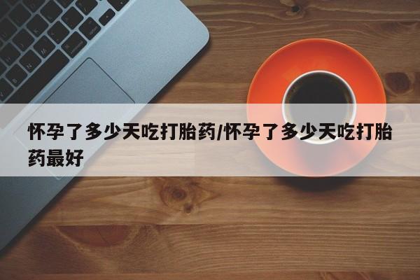 售米非司酮片 包邮怀孕了多少天吃打胎药/怀孕了多少天吃打胎药最好