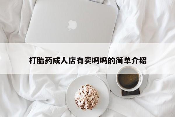 售米非司酮片 包邮打胎药成人店有卖吗吗的简单介绍