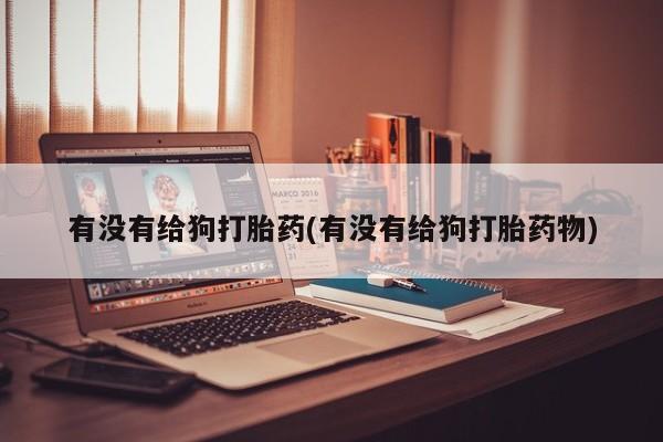 售米非司酮片 包邮有没有给狗打胎药(有没有给狗打胎药物)