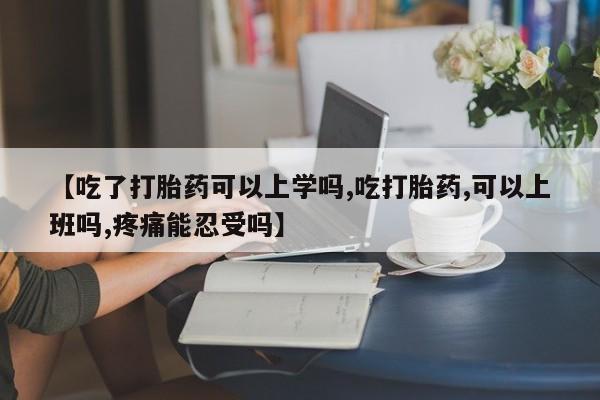 售米非司酮片 包邮【吃了打胎药可以上学吗,吃打胎药,可以上班吗,疼痛能忍受吗】