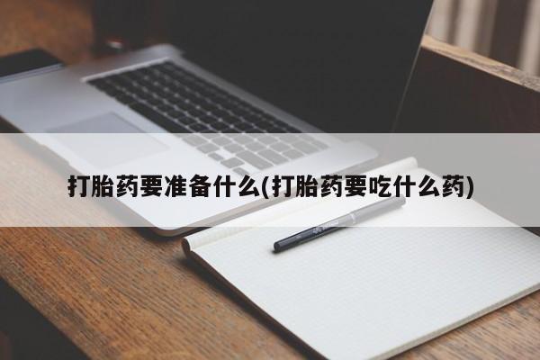 售米非司酮片 包邮打胎药要准备什么(打胎药要吃什么药)