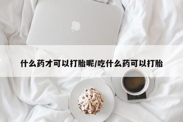 售米非司酮片 包邮什么药才可以打胎呢/吃什么药可以打胎