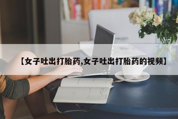 售米非司酮片 包邮【女子吐出打胎药,女子吐出打胎药的视频】