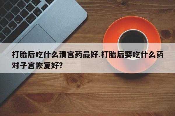 售米非司酮片 包邮打胎后吃什么清宫药最好.打胎后要吃什么药对子宫恢复好？
