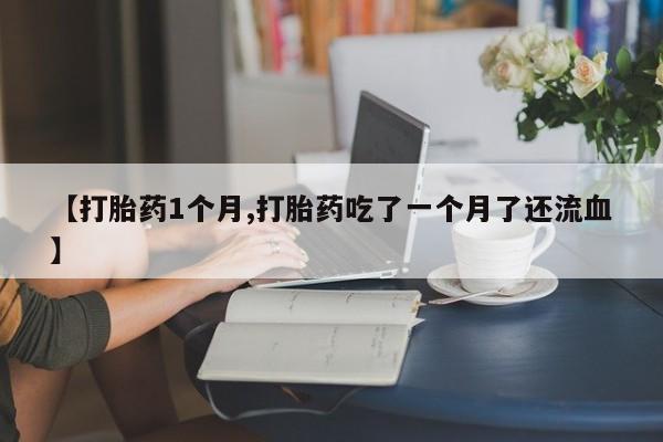 售米非司酮片 包邮【打胎药1个月,打胎药吃了一个月了还流血】