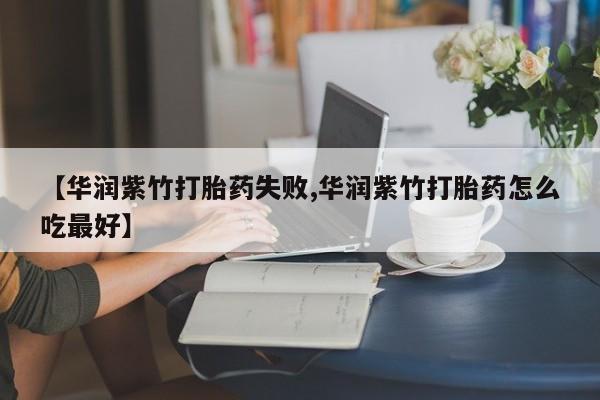 售米非司酮片 包邮【华润紫竹打胎药失败,华润紫竹打胎药怎么吃最好】