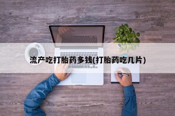 售米非司酮片 包邮流产吃打胎药多钱(打胎药吃几片)