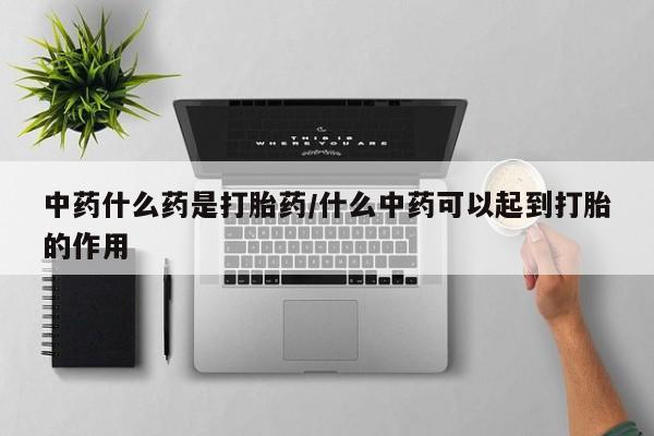 售米非司酮片 包邮中药什么药是打胎药/什么中药可以起到打胎的作用