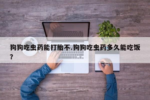 售米非司酮片 包邮狗狗吃虫药能打胎不.狗狗吃虫药多久能吃饭？