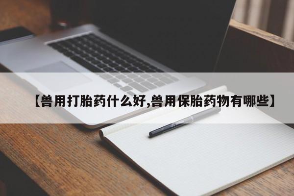 售米非司酮片 包邮【兽用打胎药什么好,兽用保胎药物有哪些】