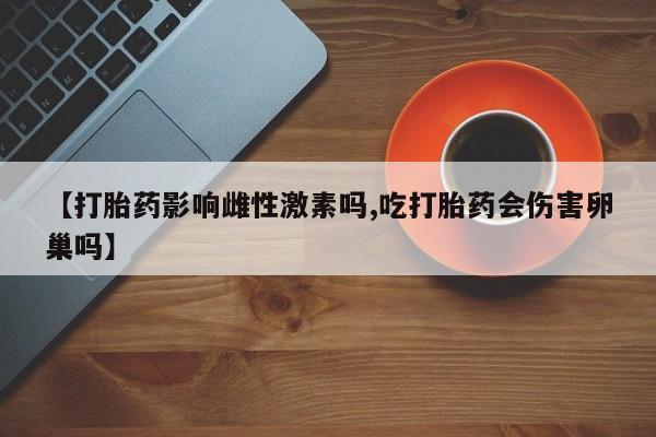售米非司酮片 包邮【打胎药影响雌性激素吗,吃打胎药会伤害卵巢吗】