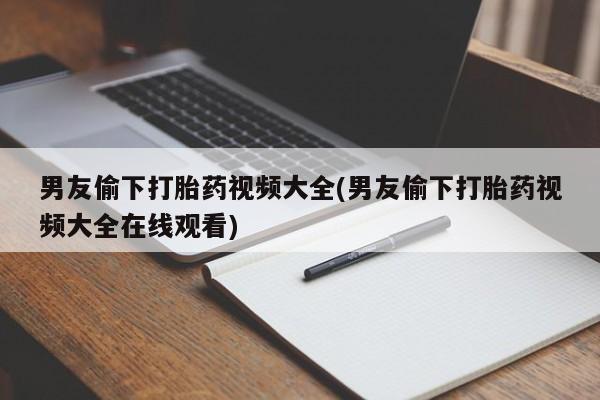 售米非司酮片 包邮男友偷下打胎药视频大全(男友偷下打胎药视频大全在线观看)