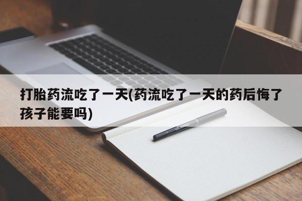 售米非司酮片 包邮打胎药流吃了一天(药流吃了一天的药后悔了孩子能要吗)
