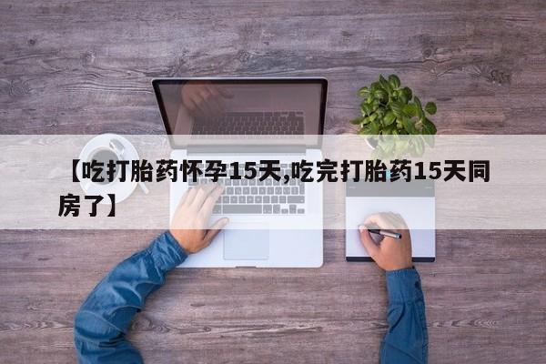 售米非司酮片 包邮【吃打胎药怀孕15天,吃完打胎药15天同房了】
