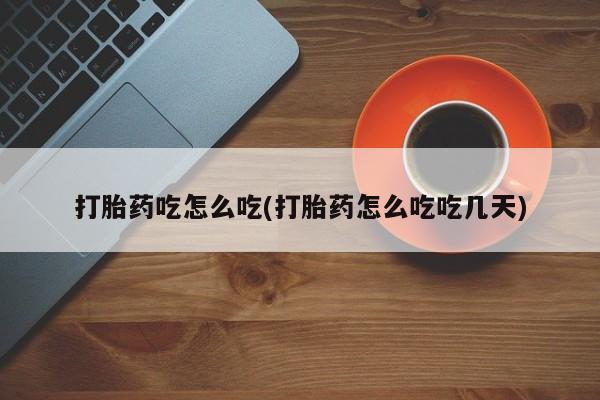 售米非司酮片 包邮打胎药吃怎么吃(打胎药怎么吃吃几天)