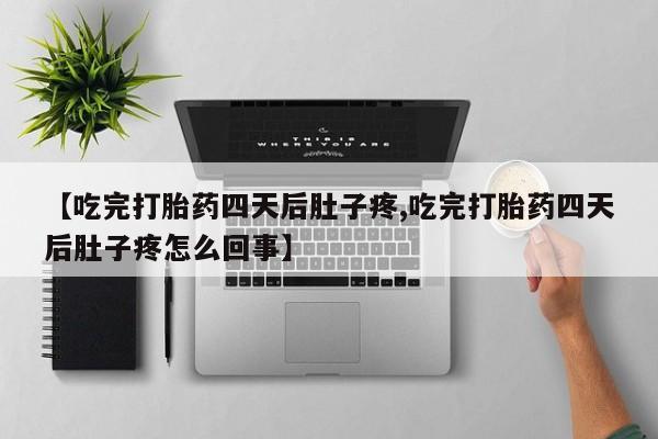 售米非司酮片 包邮【吃完打胎药四天后肚子疼,吃完打胎药四天后肚子疼怎么回事】
