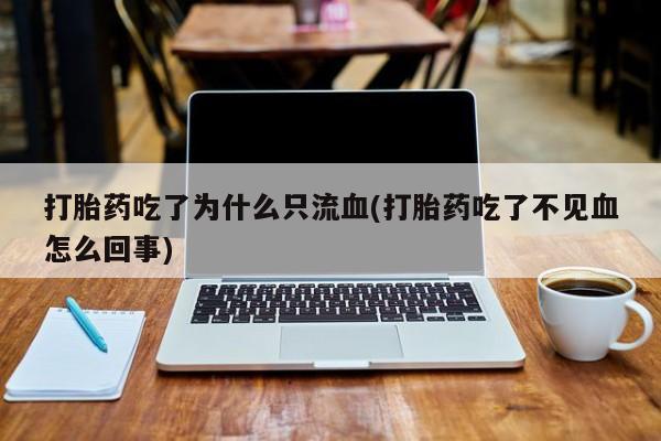 售米非司酮片 包邮打胎药吃了为什么只流血(打胎药吃了不见血怎么回事)