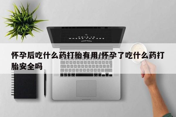 售米非司酮片 包邮怀孕后吃什么药打胎有用/怀孕了吃什么药打胎安全吗