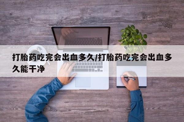 售米非司酮片 包邮打胎药吃完会出血多久/打胎药吃完会出血多久能干净