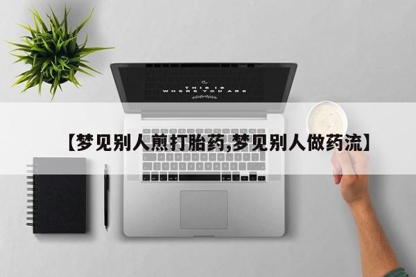 售米非司酮片 包邮【梦见别人煎打胎药,梦见别人做药流】