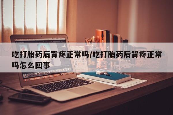 售米非司酮片 包邮吃打胎药后背疼正常吗/吃打胎药后背疼正常吗怎么回事
