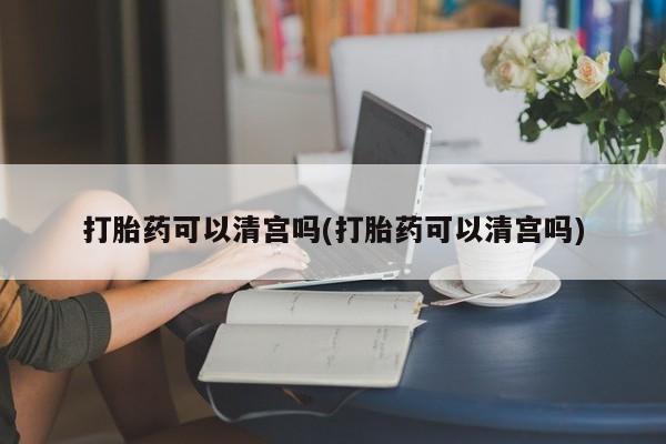 售米非司酮片 包邮打胎药可以清宫吗(打胎药可以清宫吗)