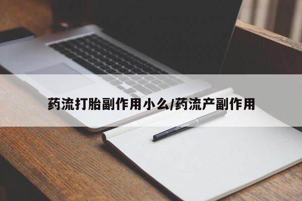 售米非司酮片 包邮药流打胎副作用小么/药流产副作用