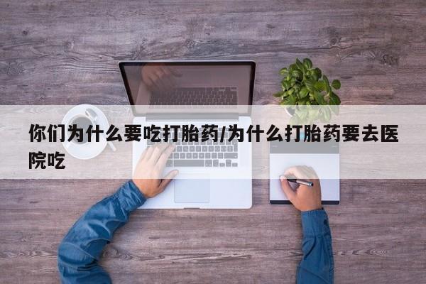 售米非司酮片 包邮你们为什么要吃打胎药/为什么打胎药要去医院吃