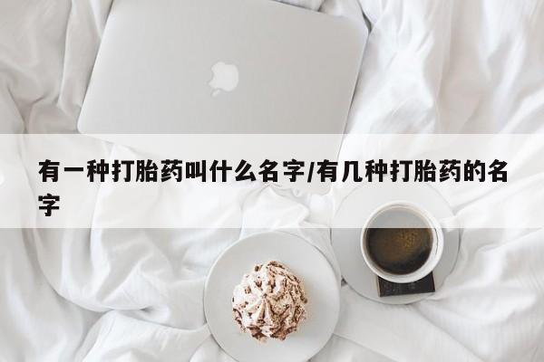 售米非司酮片 包邮有一种打胎药叫什么名字/有几种打胎药的名字