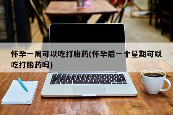 售米非司酮片 包邮怀孕一周可以吃打胎药(怀孕后一个星期可以吃打胎药吗)