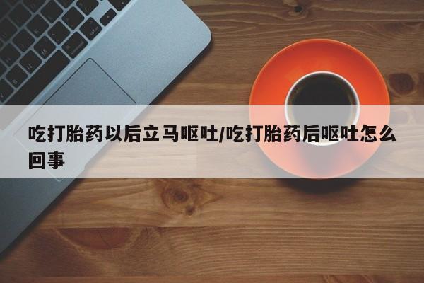 售米非司酮片 包邮吃打胎药以后立马呕吐/吃打胎药后呕吐怎么回事