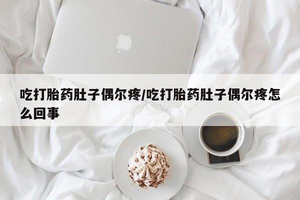 售米非司酮片 包邮吃打胎药肚子偶尔疼/吃打胎药肚子偶尔疼怎么回事