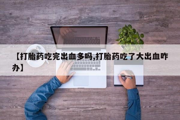 售米非司酮片 包邮【打胎药吃完出血多吗,打胎药吃了大出血咋办】