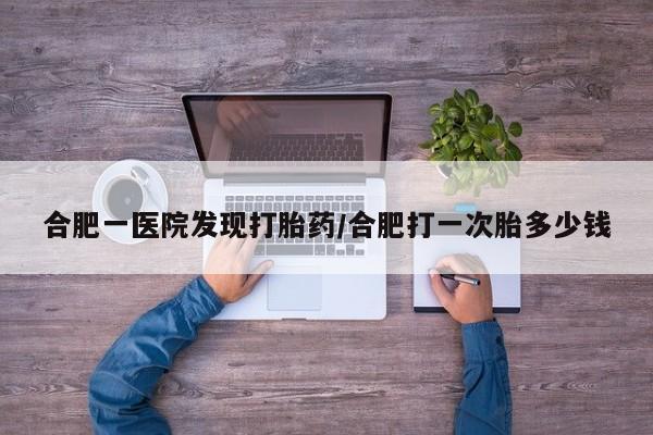 售米非司酮片 包邮合肥一医院发现打胎药/合肥打一次胎多少钱