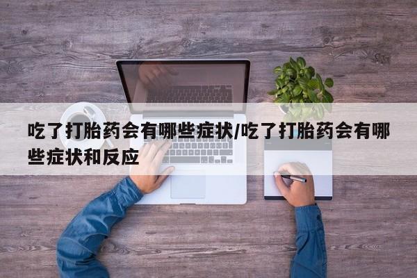 售米非司酮片 包邮吃了打胎药会有哪些症状/吃了打胎药会有哪些症状和反应