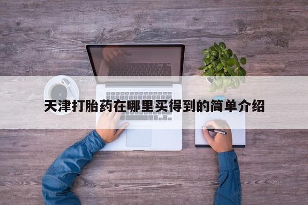 售米非司酮片 包邮天津打胎药在哪里买得到的简单介绍