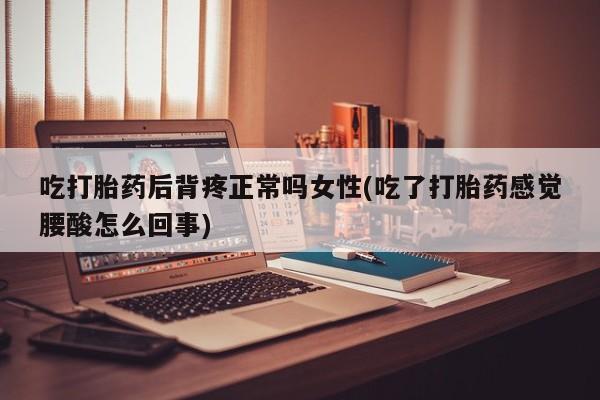 售米非司酮片 包邮吃打胎药后背疼正常吗女性(吃了打胎药感觉腰酸怎么回事)