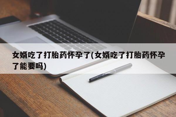 售米非司酮片 包邮女婿吃了打胎药怀孕了(女婿吃了打胎药怀孕了能要吗)