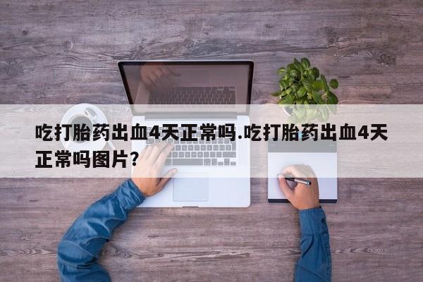售米非司酮片 包邮吃打胎药出血4天正常吗.吃打胎药出血4天正常吗图片？